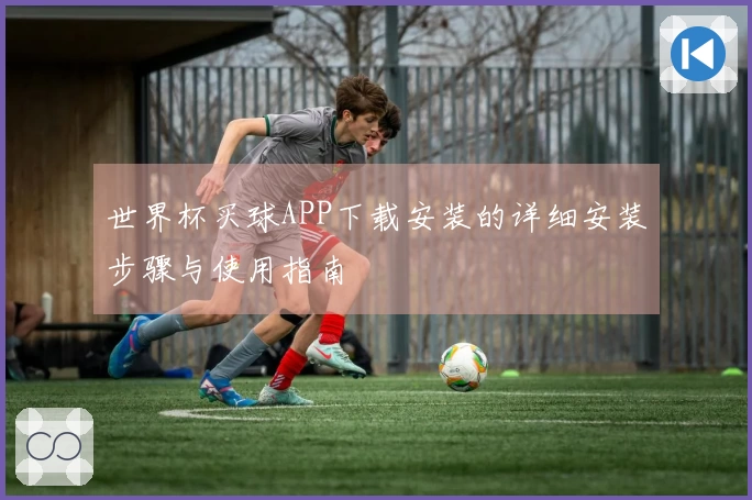 世界杯买球APP下载安装的详细安装步骤与使用指南