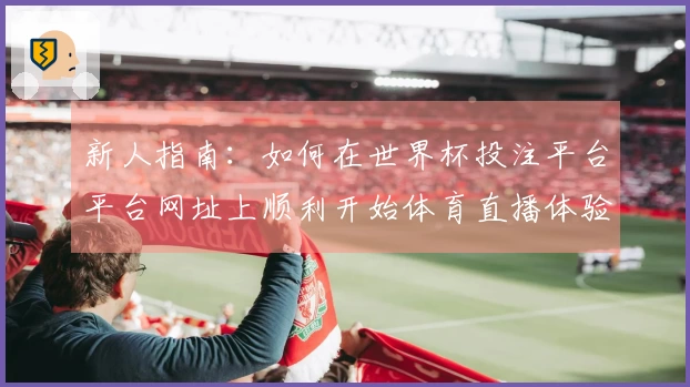 新人指南：如何在世界杯投注平台平台网址上顺利开始体育直播体验