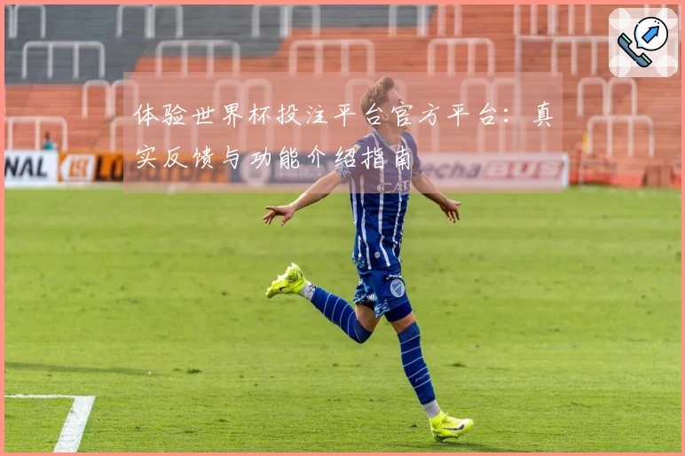 体验世界杯投注平台官方平台：真实反馈与功能介绍指南